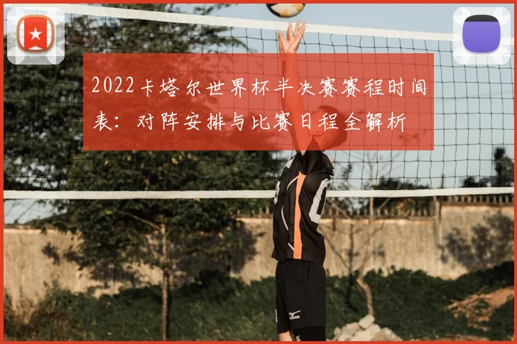 2022卡塔尔世界杯半决赛赛程时间表：对阵安排与比赛日程全解析