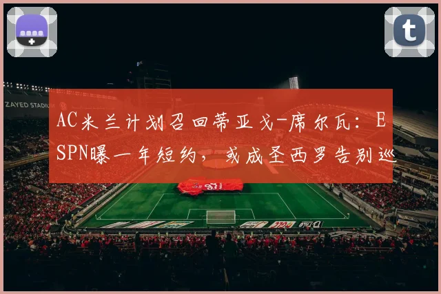 AC米兰计划召回蒂亚戈-席尔瓦：ESPN曝一年短约，或成圣西罗告别巡演