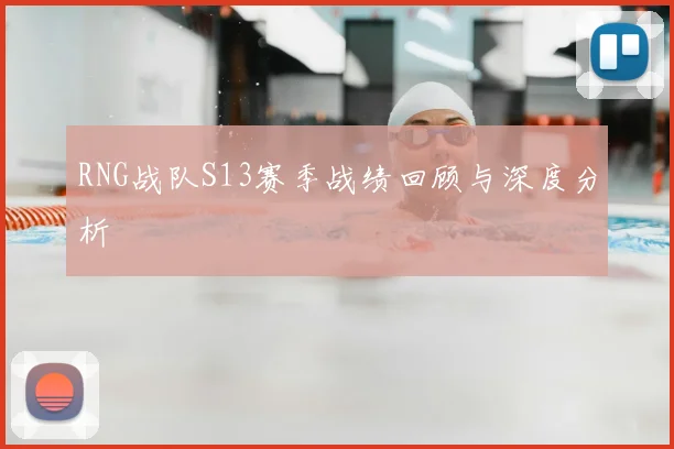 RNG战队S13赛季战绩回顾与深度分析