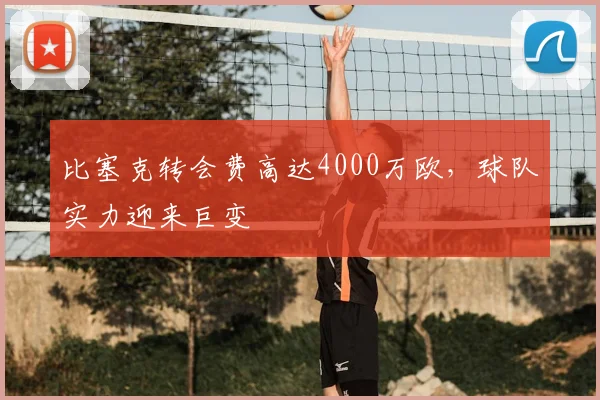 比塞克转会费高达4000万欧，球队实力迎来巨变