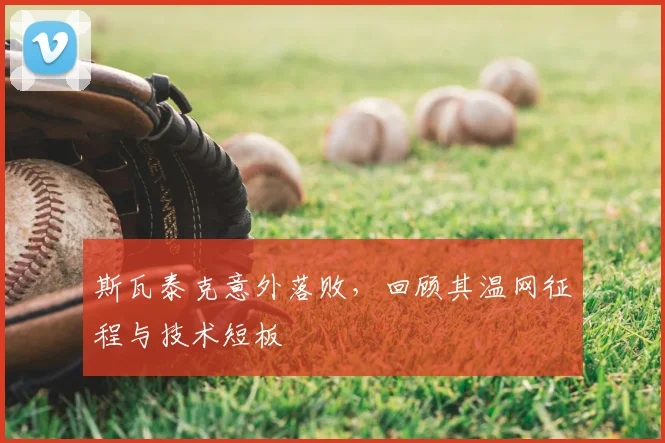 斯瓦泰克意外落败，回顾其温网征程与技术短板