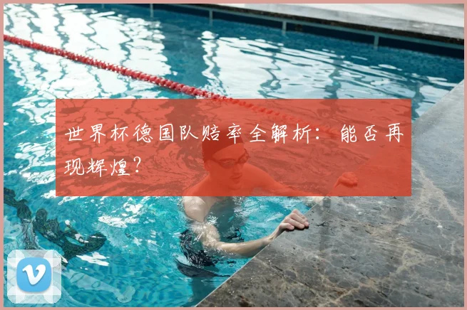 世界杯德国队赔率全解析：能否再现辉煌？
