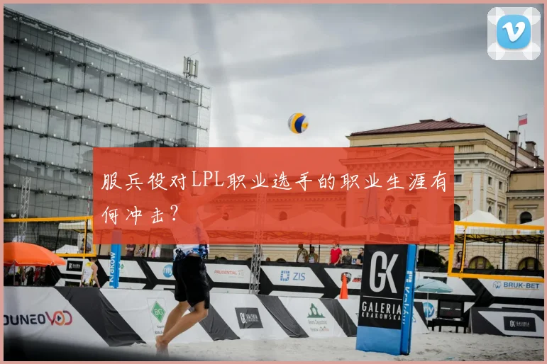 服兵役对LPL职业选手的职业生涯有何冲击？