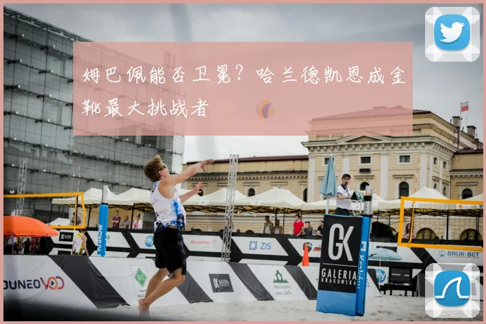 姆巴佩能否卫冕？哈兰德凯恩成金靴最大挑战者