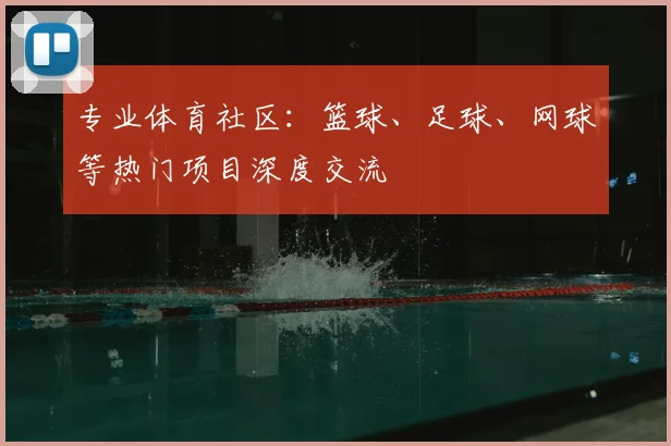 专业体育社区：篮球、足球、网球等热门项目深度交流