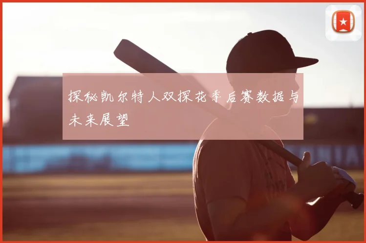 探秘凯尔特人双探花季后赛数据与未来展望