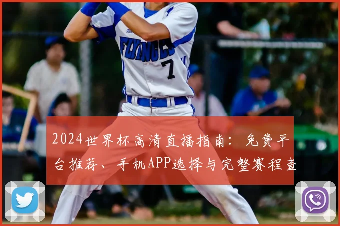 2024世界杯高清直播指南：免费平台推荐、手机APP选择与完整赛程查询攻略