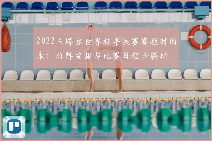 2022卡塔尔世界杯半决赛赛程时间表：对阵安排与比赛日程全解析