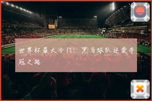 世界杯最大冷门：黑马球队逆袭夺冠之路
